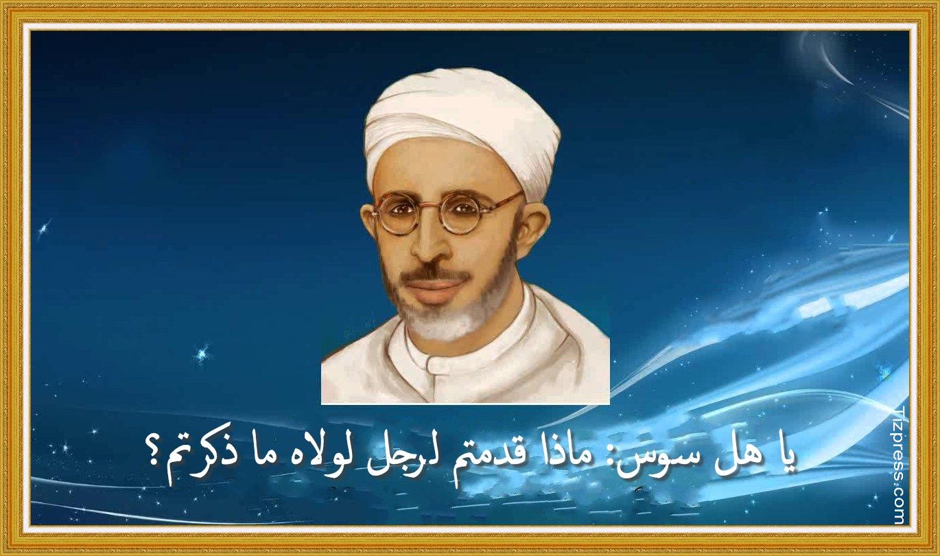 يا أهل سوس: ماذا قدمتم لرجل لولاه ما ذكرتم؟! يا أهل سوس: ماذا قدمتم لرجل لولاه ما ذكرتم؟!