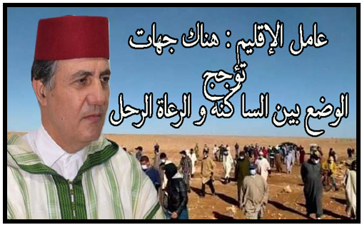 تيزنيت ..عامل الإقليم :هناك جهات تؤجج الصراع بين الساكنة و الرعاة الرحل
