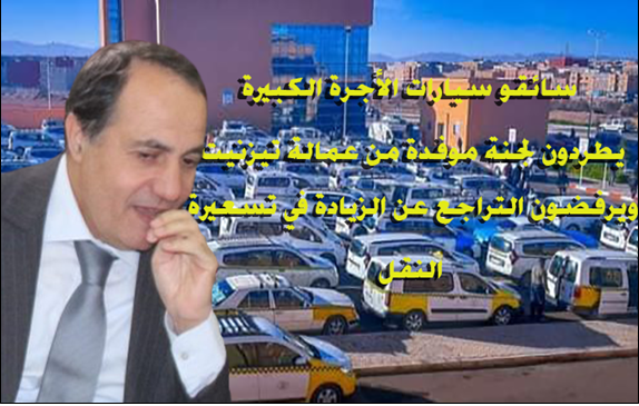 تيزنيت : سائقو ” الطاكسيات ” الكبيرة يرفضون التراجع عن الزيادة في التسعيرة و يطردون لجنة موفدة من عامل الإقليم