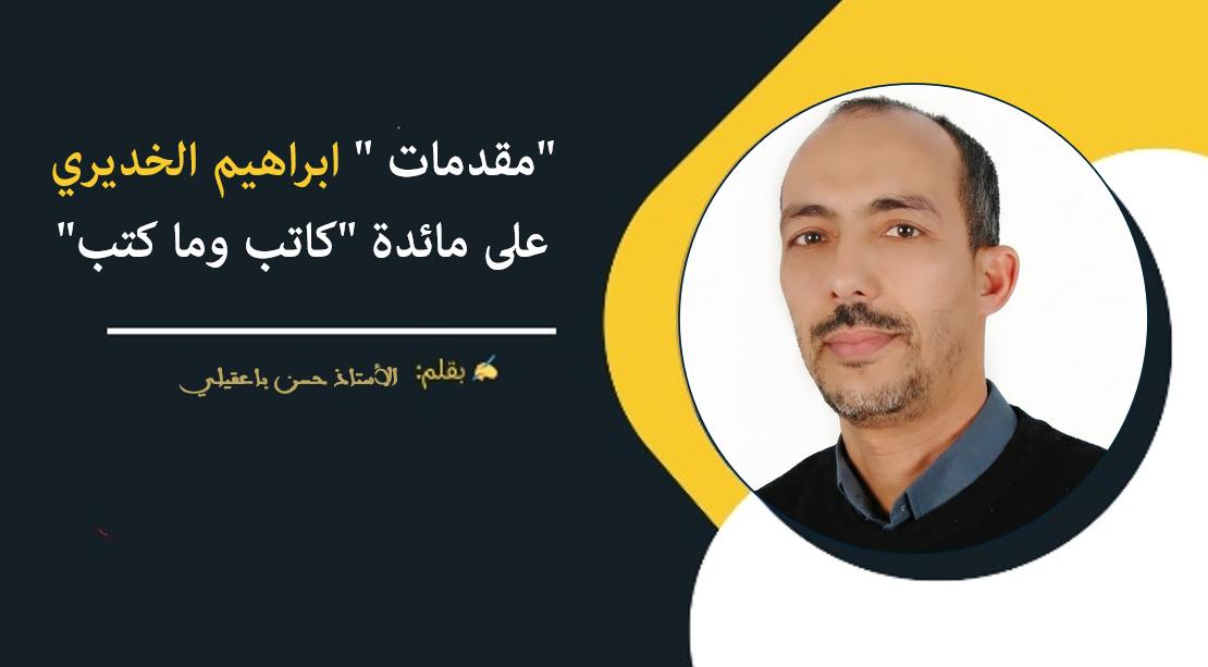 الأستاذ باعقيلي  يكتب : “مقدمات” ابراهيم الخديري على مائدة “كاتب وما كتب”