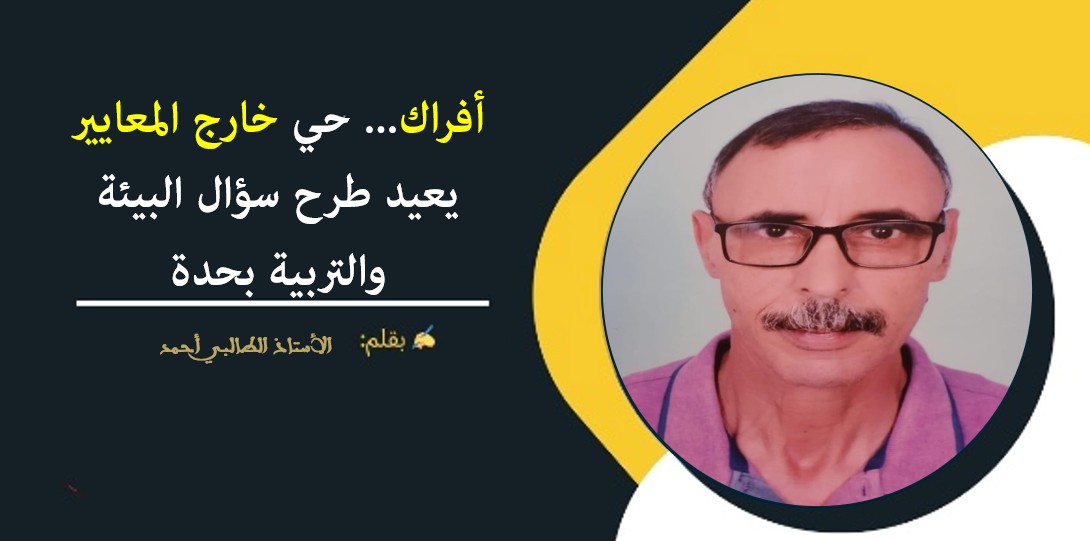 أفراك يطالب بالإنصاف… حي خارج المعايير يعيد طرح سؤال البيئة والتربية بحدة